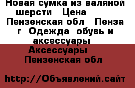 Новая сумка из валяной шерсти › Цена ­ 750 - Пензенская обл., Пенза г. Одежда, обувь и аксессуары » Аксессуары   . Пензенская обл.